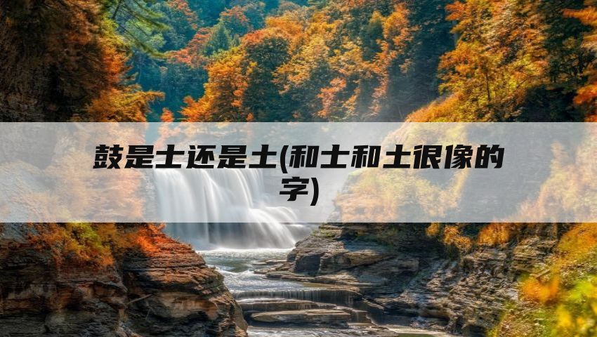 鼓是士还是土(和士和土很像的字)