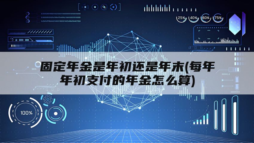 固定年金是年初还是年末(每年年初支付的年金怎么算)