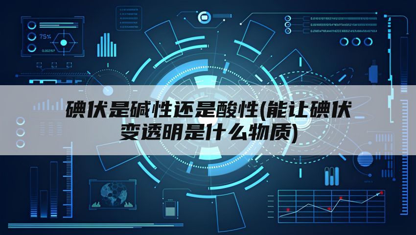 碘伏是碱性还是酸性(能让碘伏变透明是什么物质)