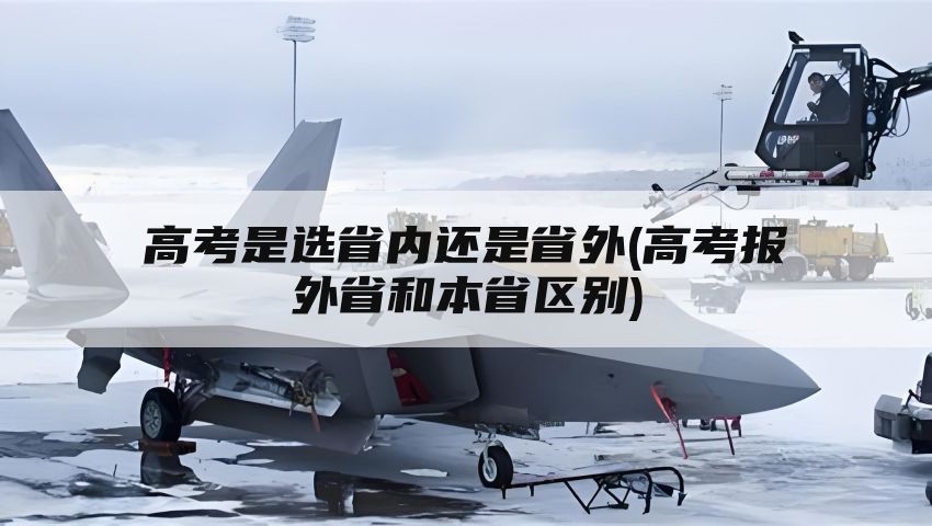 高考是选省内还是省外(高考报外省和本省区别)