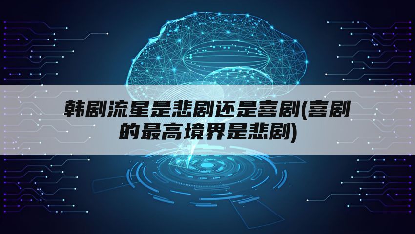 韩剧流星是悲剧还是喜剧(喜剧的最高境界是悲剧)