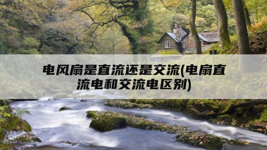 电风扇是直流还是交流(电扇直流电和交流电区别)