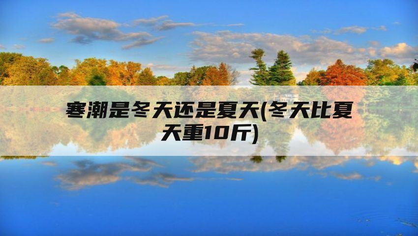 寒潮是冬天还是夏天(冬天比夏天重10斤)