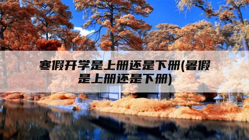 寒假开学是上册还是下册(暑假是上册还是下册)