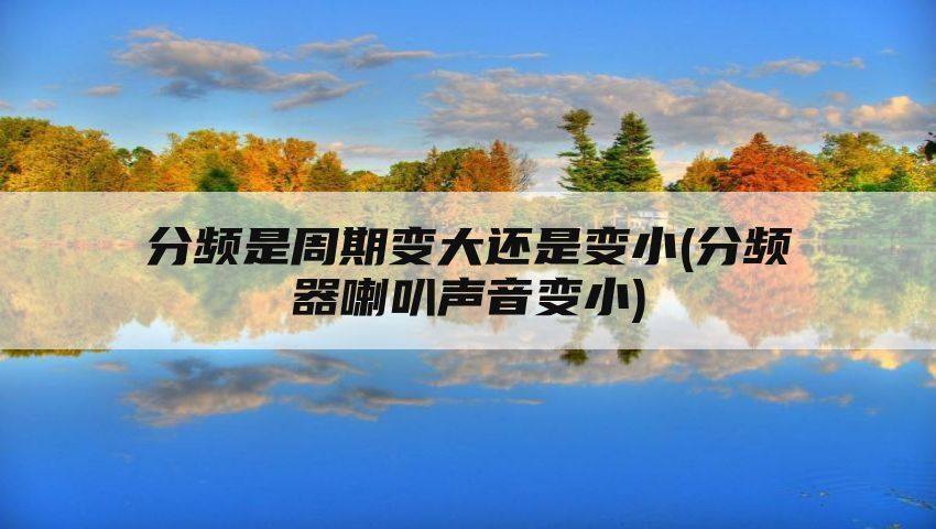 分频是周期变大还是变小(分频器喇叭声音变小)