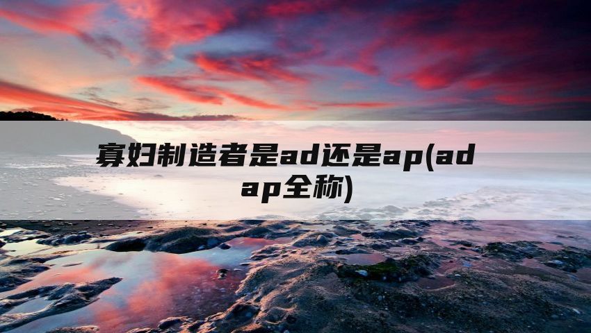 寡妇制造者是ad还是ap(ad ap全称)