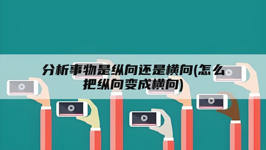 分析事物是纵向还是横向(怎么把纵向变成横向)