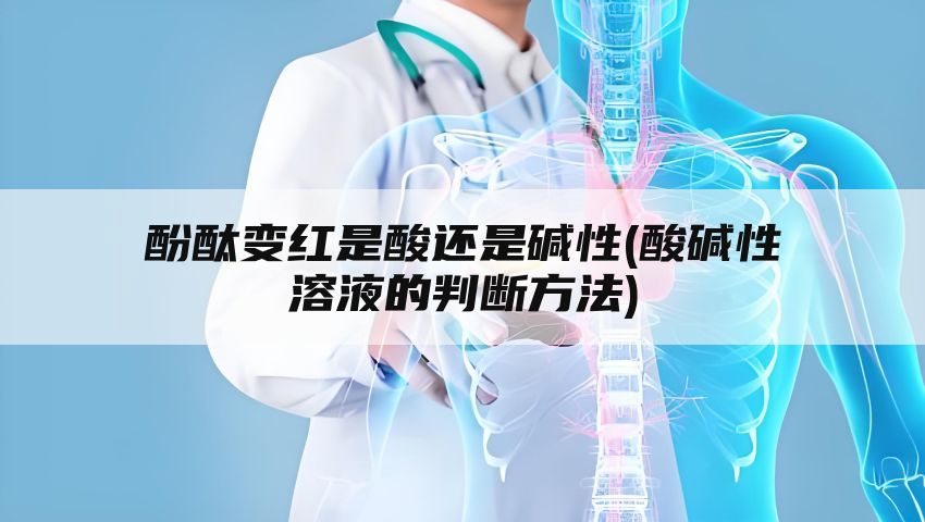 酚酞变红是酸还是碱性(酸碱性溶液的判断方法)