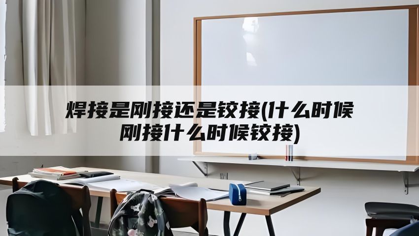 焊接是刚接还是铰接(什么时候刚接什么时候铰接)