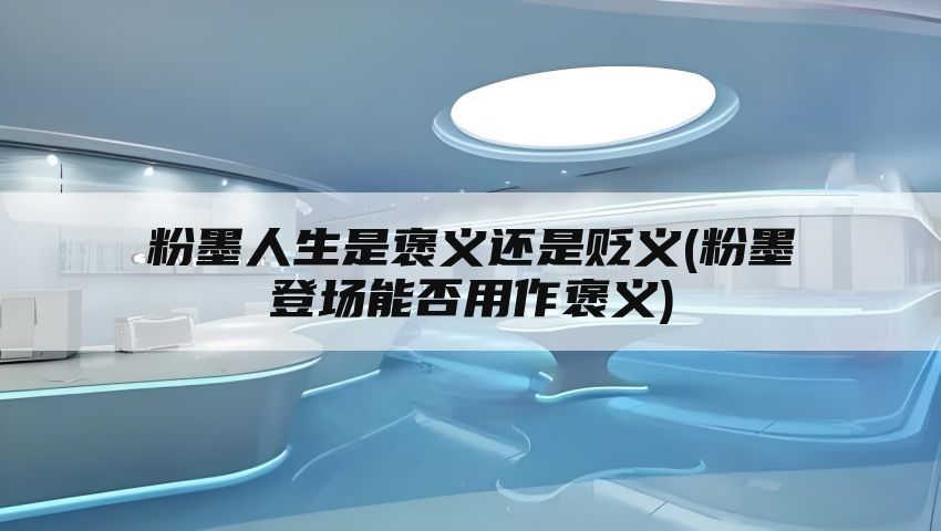 粉墨人生是褒义还是贬义(粉墨登场能否用作褒义)