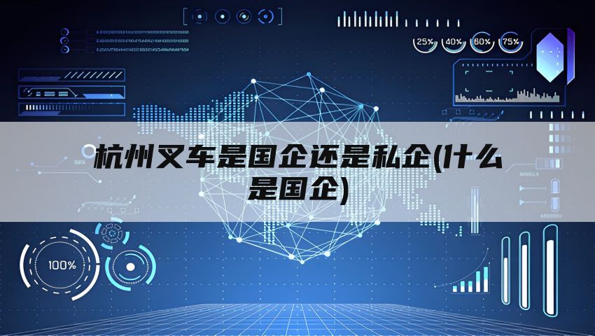 杭州叉车是国企还是私企(什么是国企)