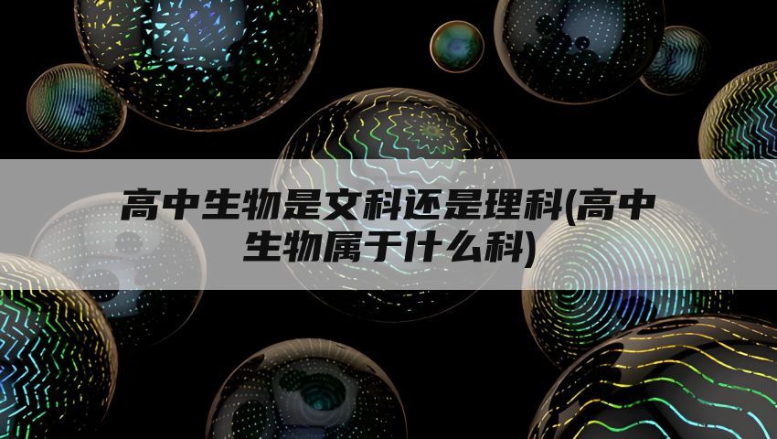 高中生物是文科还是理科(高中生物属于什么科)