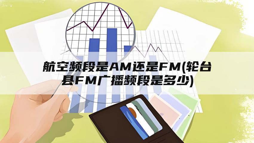 航空频段是AM还是FM(轮台县FM广播频段是多少)