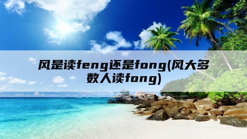 风是读feng还是fong(风大多数人读fong)