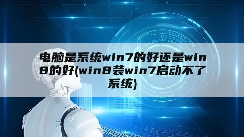 电脑是系统win7的好还是win8的好(win8装win7启动不了系统)