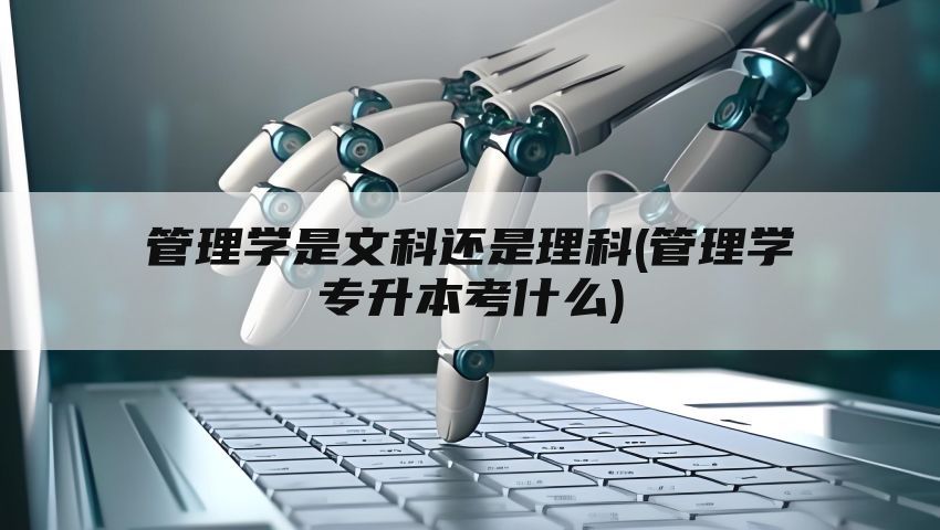 管理学是文科还是理科(管理学专升本考什么)