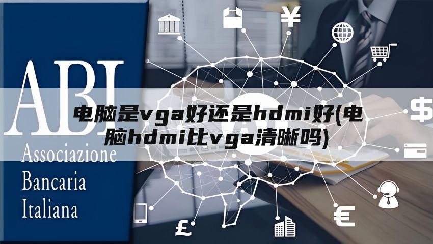 电脑是vga好还是hdmi好(电脑hdmi比vga清晰吗)