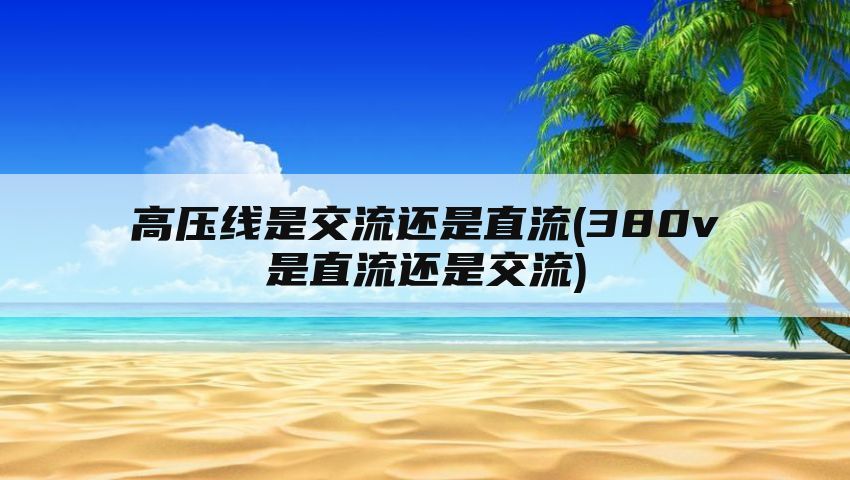 高压线是交流还是直流(380v是直流还是交流)