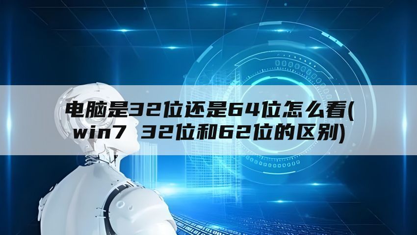 电脑是32位还是64位怎么看(win7 32位和62位的区别)