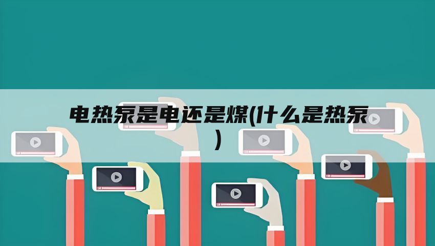 电热泵是电还是煤(什么是热泵)