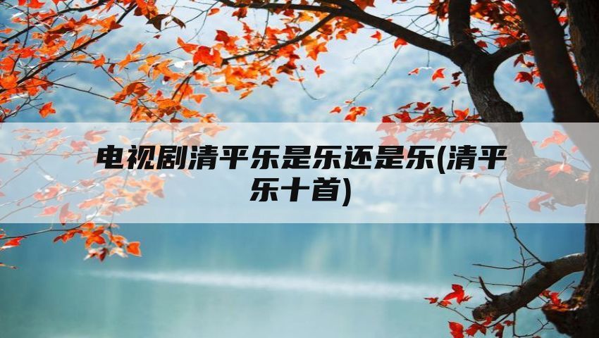 电视剧清平乐是乐还是乐(清平乐十首)