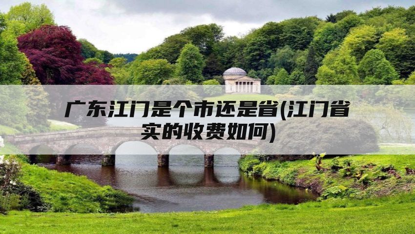 广东江门是个市还是省(江门省实的收费如何)