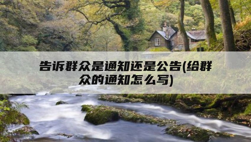 告诉群众是通知还是公告(给群众的通知怎么写)