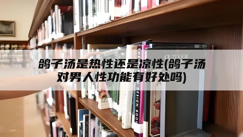 鸽子汤是热性还是凉性(鸽子汤对男人性功能有好处吗)