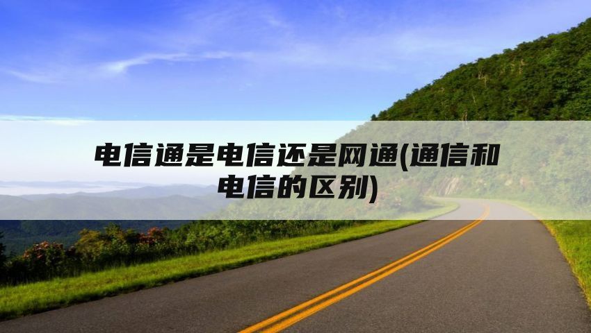 电信通是电信还是网通(通信和电信的区别)