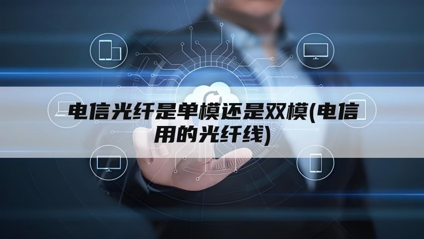 电信光纤是单模还是双模(电信用的光纤线)