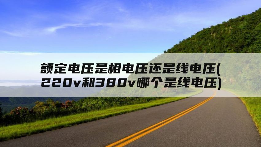 额定电压是相电压还是线电压(220v和380v哪个是线电压)