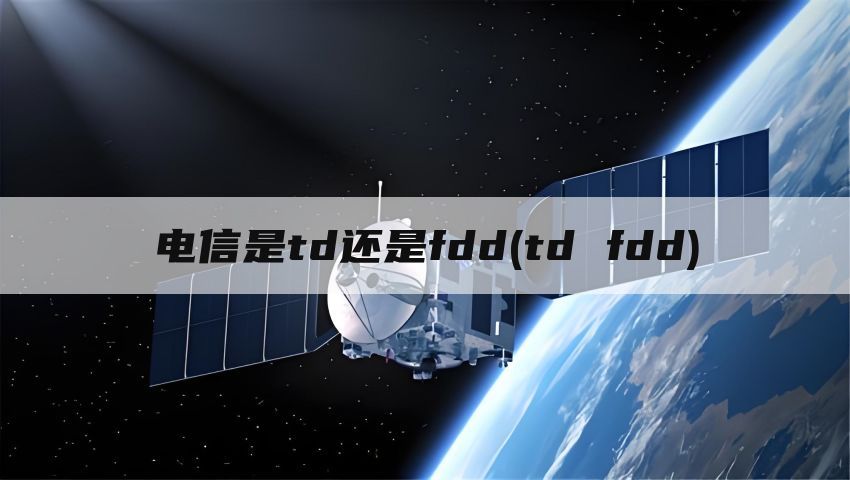 电信是td还是fdd(td fdd)