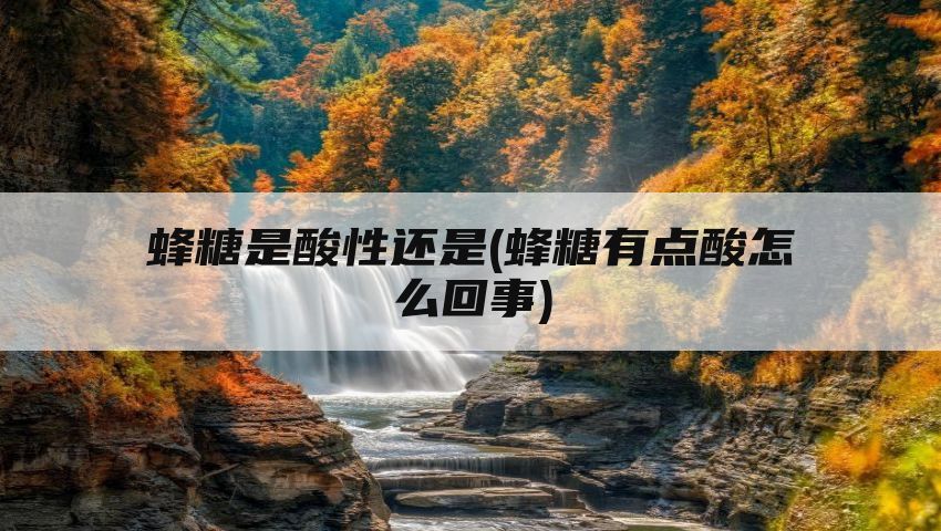 蜂糖是酸性还是(蜂糖有点酸怎么回事)